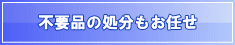 不要品(不用品)の処分もお任せ