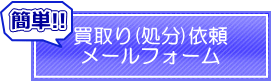 買取(処分)依頼メールフォーム 買取(処分)依頼メールフォーム