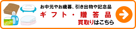 ギフト・贈答品 買取りの詳細はこちら