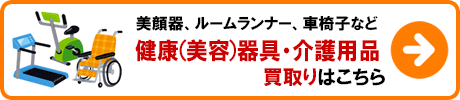 健康（美容）器具・介護用品 買取りの詳細はこちら