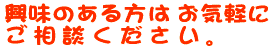 興味のある方はお気軽にご相談ください。