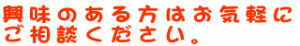 興味のある方はお気軽にご相談ください。